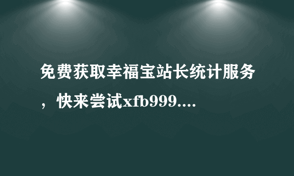 免费获取幸福宝站长统计服务，快来尝试xfb999.xyf！