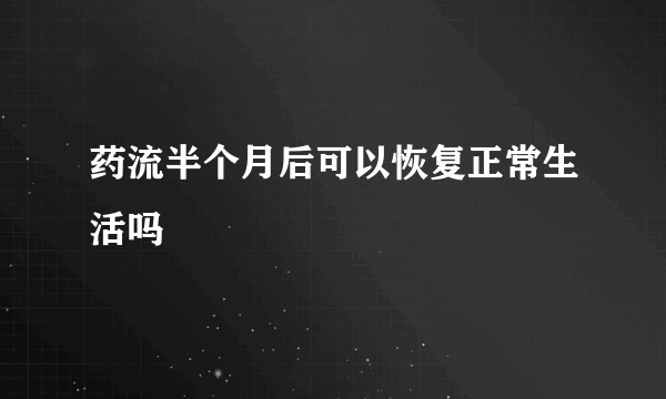 药流半个月后可以恢复正常生活吗