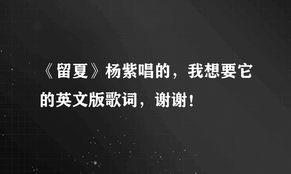 《留夏》杨紫唱的，我想要它的英文版歌词，谢谢！