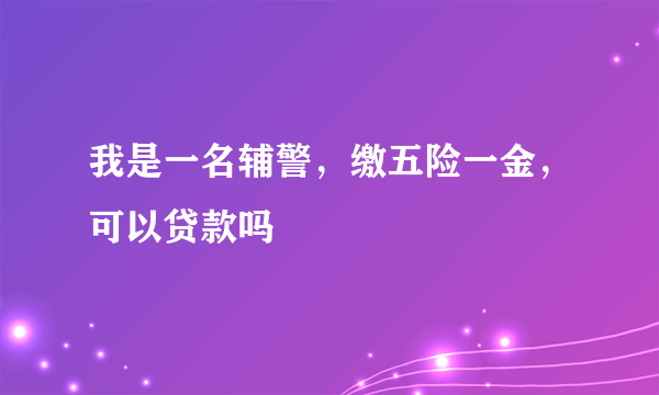 我是一名辅警，缴五险一金，可以贷款吗