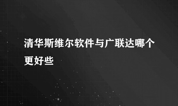 清华斯维尔软件与广联达哪个更好些