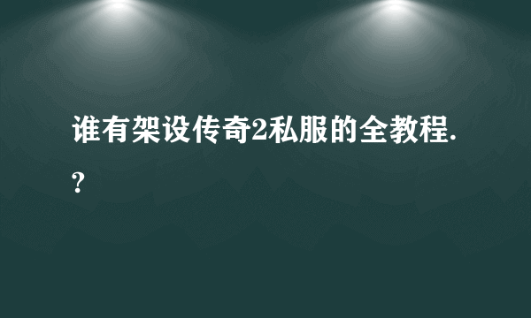 谁有架设传奇2私服的全教程.?