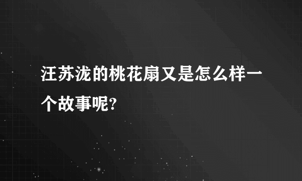 汪苏泷的桃花扇又是怎么样一个故事呢?