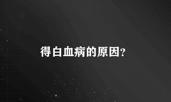 得白血病的原因？