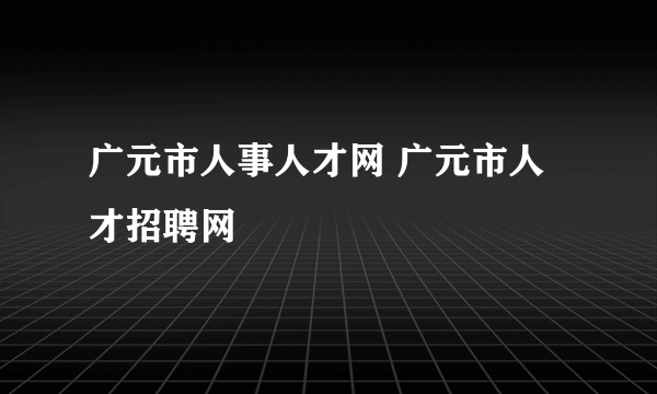 广元市人事人才网 广元市人才招聘网