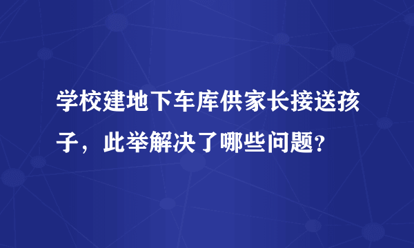 学校建地下车库供家长接送孩子，此举解决了哪些问题？