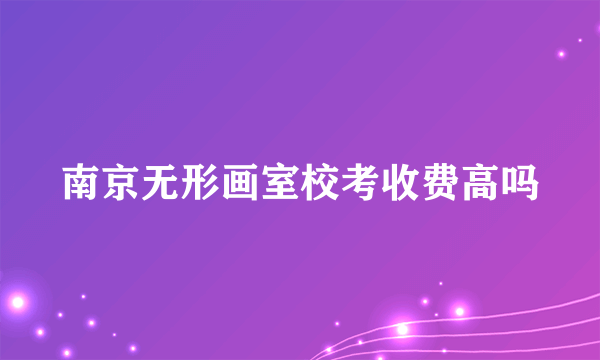 南京无形画室校考收费高吗