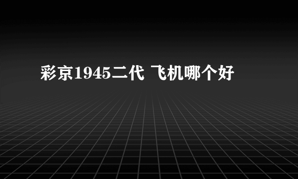 彩京1945二代 飞机哪个好