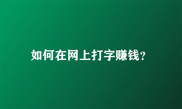 如何在网上打字赚钱？