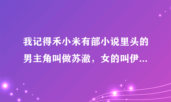 我记得禾小米有部小说里头的男主角叫做苏澈，女的叫伊莜，那部小说叫什么名字？