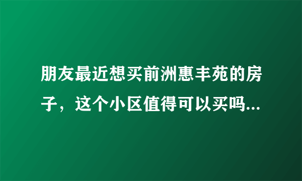 朋友最近想买前洲惠丰苑的房子，这个小区值得可以买吗？有什么需要注意的吗？