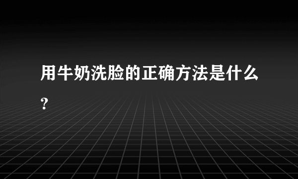 用牛奶洗脸的正确方法是什么？