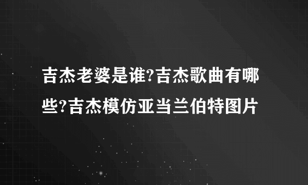 吉杰老婆是谁?吉杰歌曲有哪些?吉杰模仿亚当兰伯特图片