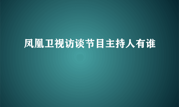 凤凰卫视访谈节目主持人有谁