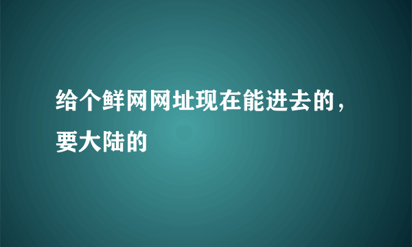 给个鲜网网址现在能进去的，要大陆的