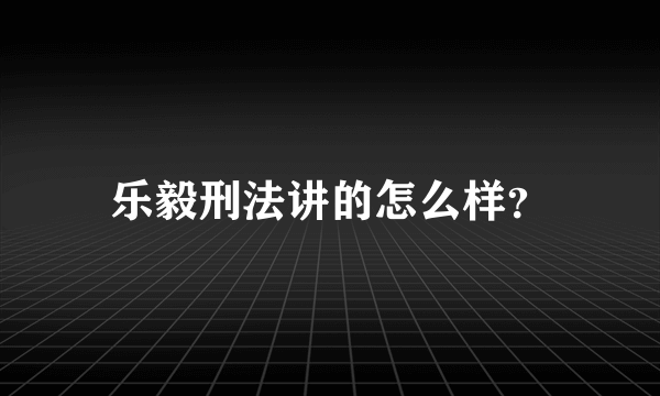 乐毅刑法讲的怎么样？