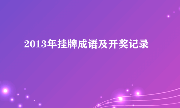 2013年挂牌成语及开奖记录