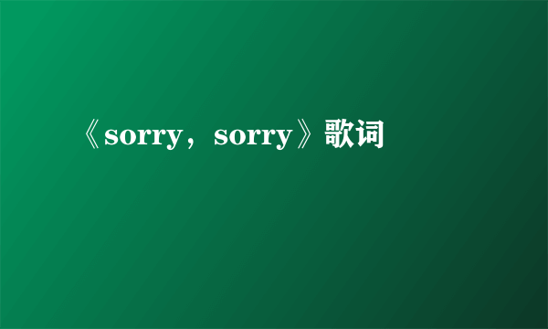 《sorry，sorry》歌词