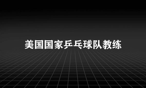 美国国家乒乓球队教练