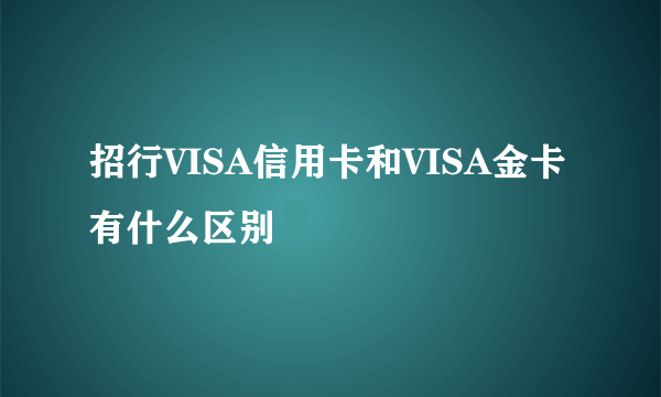 招行VISA信用卡和VISA金卡有什么区别