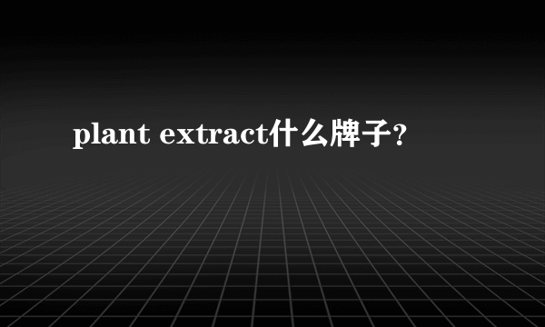 plant extract什么牌子？