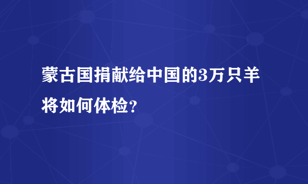 蒙古国捐献给中国的3万只羊将如何体检？