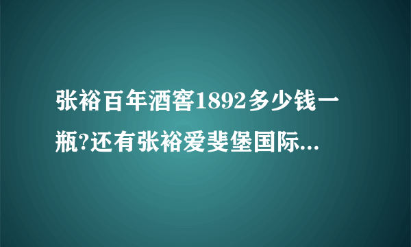 张裕百年酒窖1892多少钱一瓶?还有张裕爱斐堡国际酒庄赤霞珠干红葡萄酒珍藏级(连年有鱼)多少1瓶？