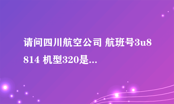 请问四川航空公司 航班号3u8814 机型320是什么意思？