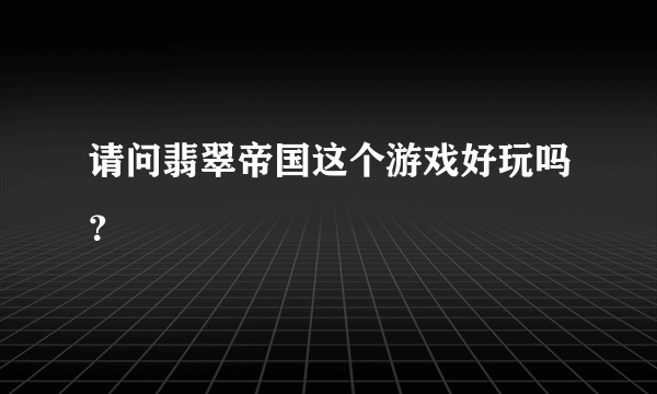 请问翡翠帝国这个游戏好玩吗？