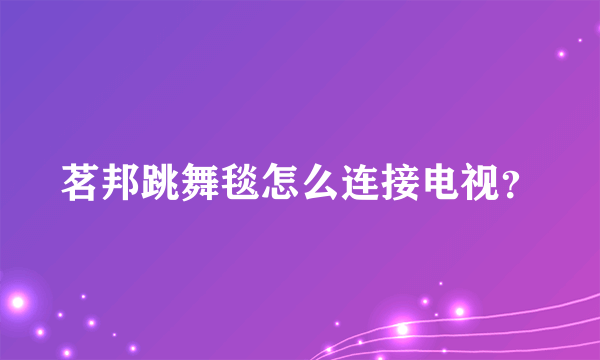 茗邦跳舞毯怎么连接电视？