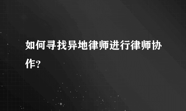 如何寻找异地律师进行律师协作？