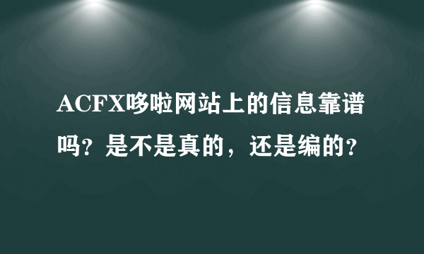 ACFX哆啦网站上的信息靠谱吗？是不是真的，还是编的？