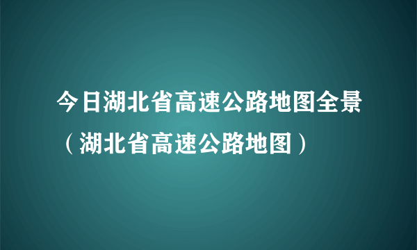 今日湖北省高速公路地图全景（湖北省高速公路地图）