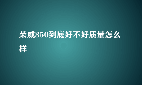 荣威350到底好不好质量怎么样