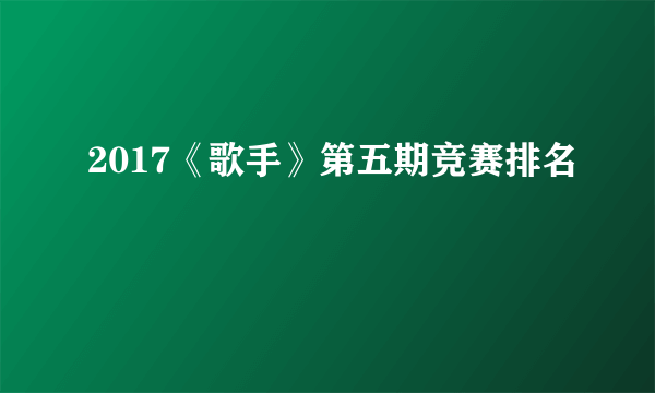 2017《歌手》第五期竞赛排名