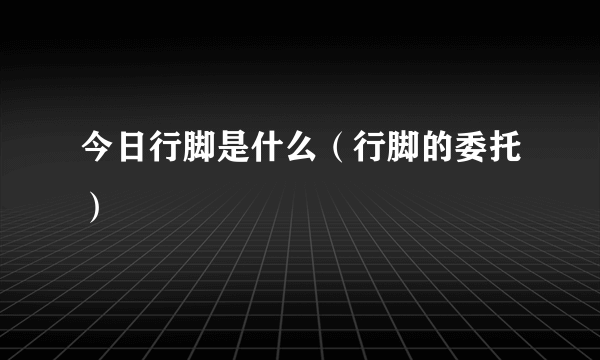 今日行脚是什么（行脚的委托）