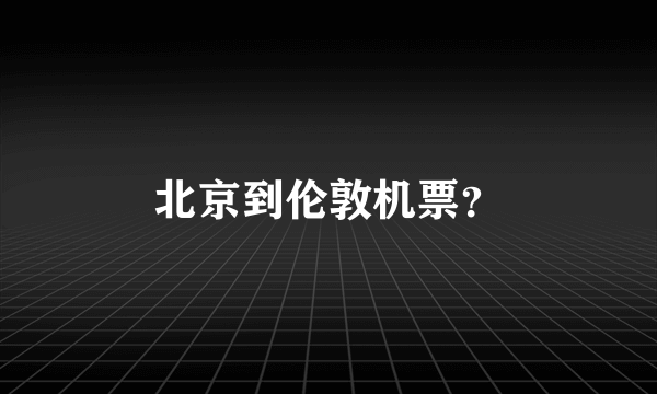 北京到伦敦机票？