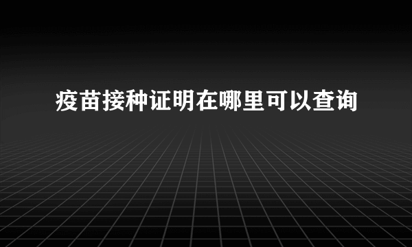 疫苗接种证明在哪里可以查询