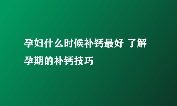 孕妇什么时候补钙最好 了解孕期的补钙技巧