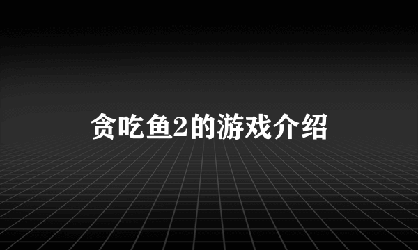 贪吃鱼2的游戏介绍