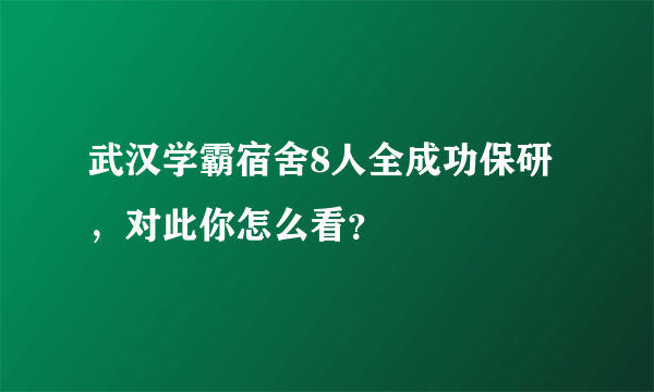 武汉学霸宿舍8人全成功保研，对此你怎么看？