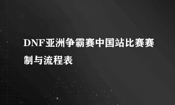 DNF亚洲争霸赛中国站比赛赛制与流程表