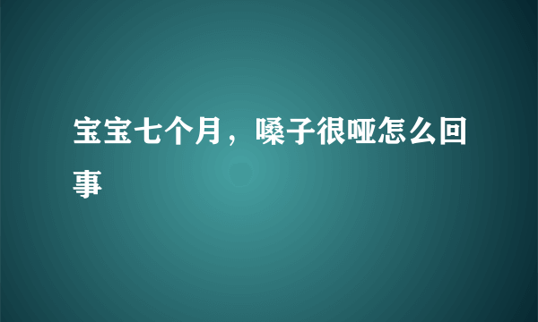 宝宝七个月，嗓子很哑怎么回事