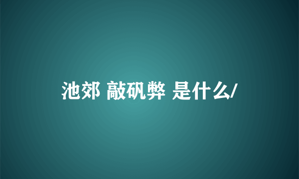 池郊 敲矾弊 是什么/