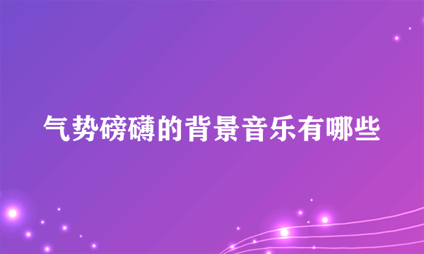 气势磅礴的背景音乐有哪些