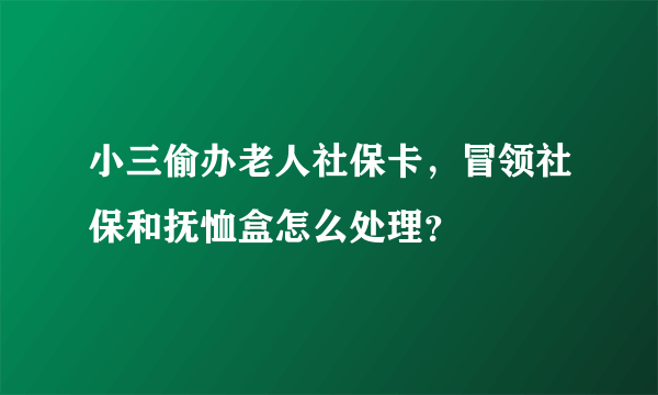 小三偷办老人社保卡，冒领社保和抚恤盒怎么处理？