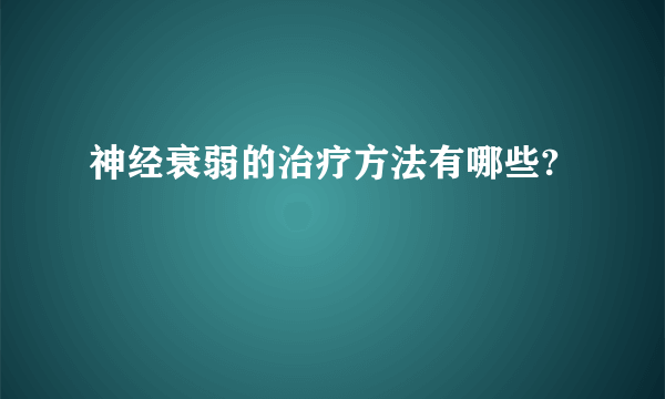 神经衰弱的治疗方法有哪些?