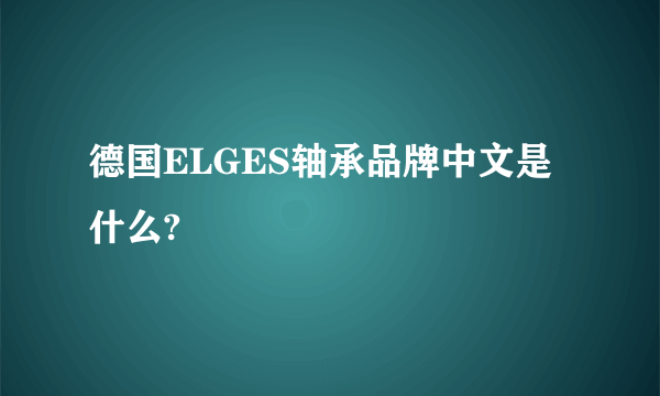 德国ELGES轴承品牌中文是什么?