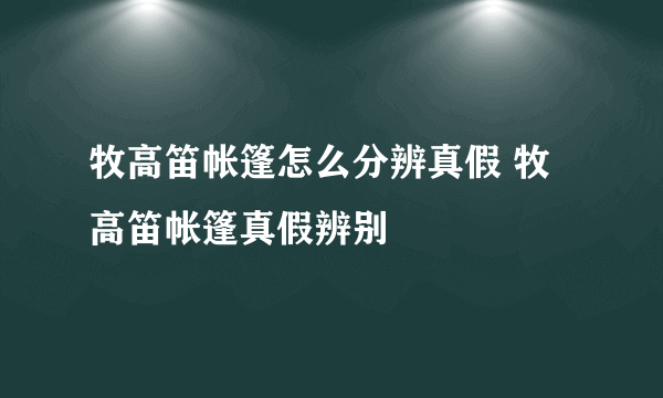 牧高笛帐篷怎么分辨真假 牧高笛帐篷真假辨别