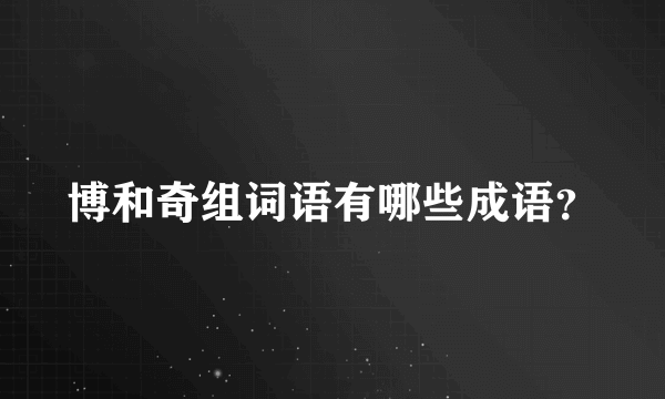 博和奇组词语有哪些成语？